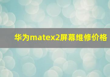 华为matex2屏幕维修价格