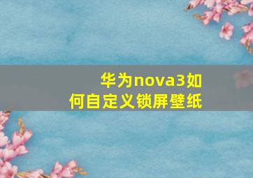 华为nova3如何自定义锁屏壁纸