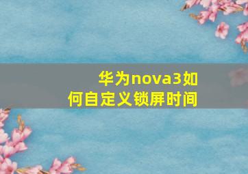 华为nova3如何自定义锁屏时间