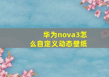 华为nova3怎么自定义动态壁纸