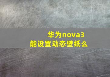 华为nova3能设置动态壁纸么