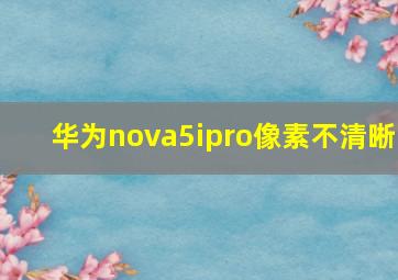 华为nova5ipro像素不清晰