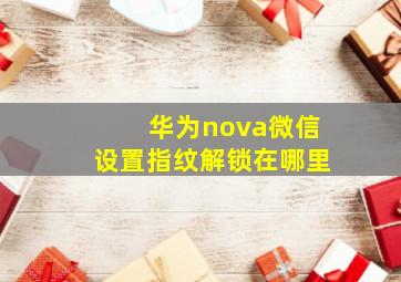 华为nova微信设置指纹解锁在哪里