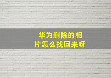 华为删除的相片怎么找回来呀