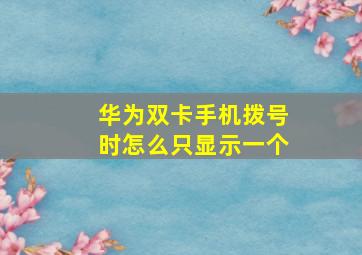 华为双卡手机拨号时怎么只显示一个