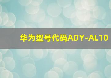 华为型号代码ADY-AL10