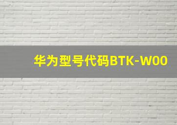 华为型号代码BTK-W00