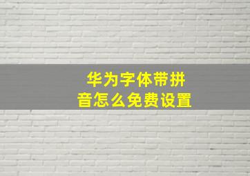 华为字体带拼音怎么免费设置