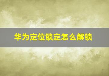 华为定位锁定怎么解锁