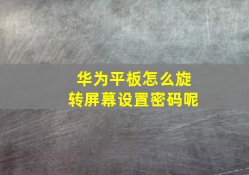 华为平板怎么旋转屏幕设置密码呢