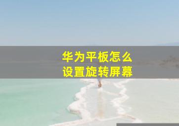 华为平板怎么设置旋转屏幕