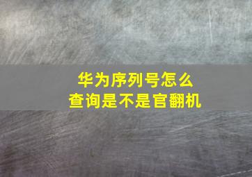 华为序列号怎么查询是不是官翻机