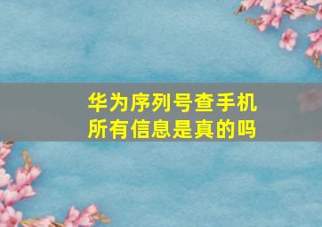 华为序列号查手机所有信息是真的吗