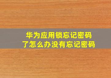 华为应用锁忘记密码了怎么办没有忘记密码