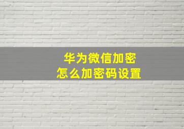 华为微信加密怎么加密码设置