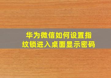 华为微信如何设置指纹锁进入桌面显示密码