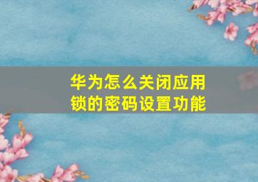 华为怎么关闭应用锁的密码设置功能