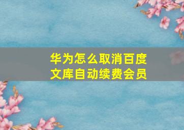 华为怎么取消百度文库自动续费会员