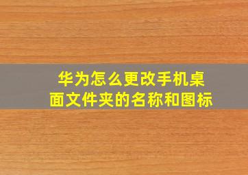 华为怎么更改手机桌面文件夹的名称和图标