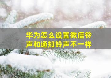 华为怎么设置微信铃声和通知铃声不一样