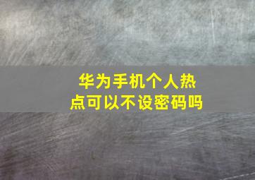 华为手机个人热点可以不设密码吗