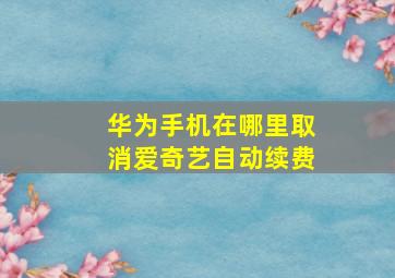 华为手机在哪里取消爱奇艺自动续费