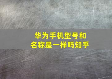 华为手机型号和名称是一样吗知乎