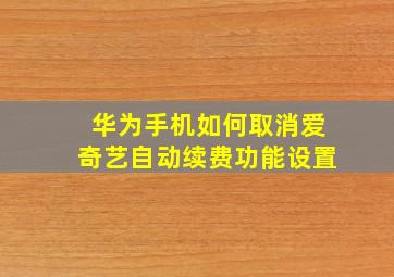 华为手机如何取消爱奇艺自动续费功能设置