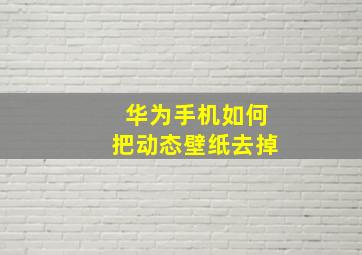 华为手机如何把动态壁纸去掉