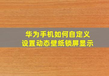 华为手机如何自定义设置动态壁纸锁屏显示