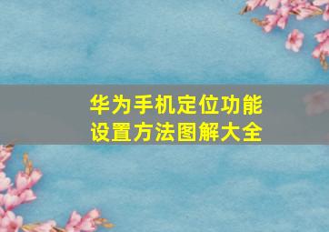 华为手机定位功能设置方法图解大全