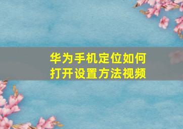 华为手机定位如何打开设置方法视频