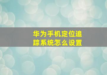 华为手机定位追踪系统怎么设置