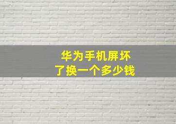 华为手机屏坏了换一个多少钱