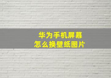 华为手机屏幕怎么换壁纸图片