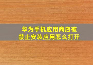 华为手机应用商店被禁止安装应用怎么打开