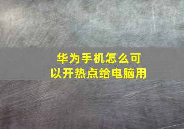 华为手机怎么可以开热点给电脑用