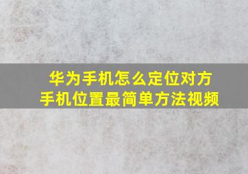 华为手机怎么定位对方手机位置最简单方法视频