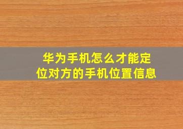 华为手机怎么才能定位对方的手机位置信息