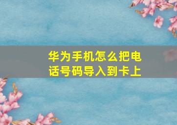 华为手机怎么把电话号码导入到卡上