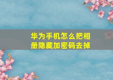 华为手机怎么把相册隐藏加密码去掉