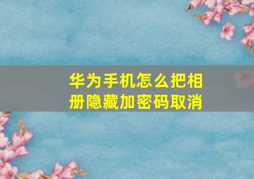 华为手机怎么把相册隐藏加密码取消