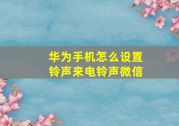 华为手机怎么设置铃声来电铃声微信