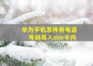 华为手机怎样将电话号码导入sim卡内