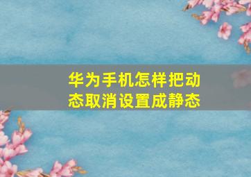 华为手机怎样把动态取消设置成静态