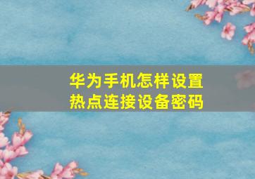 华为手机怎样设置热点连接设备密码