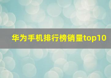 华为手机排行榜销量top10