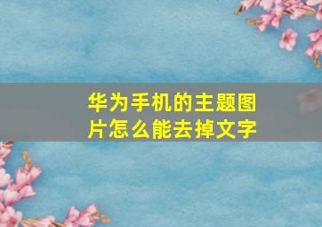 华为手机的主题图片怎么能去掉文字