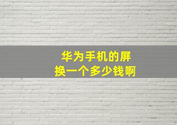 华为手机的屏换一个多少钱啊