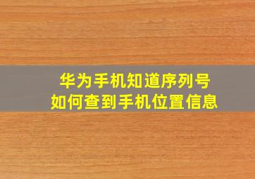 华为手机知道序列号如何查到手机位置信息